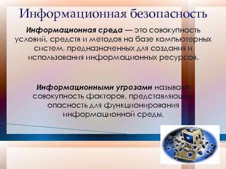 Информационная безопасность Информационная среда — это совокупность условий, средств и методов на базе компьютерных