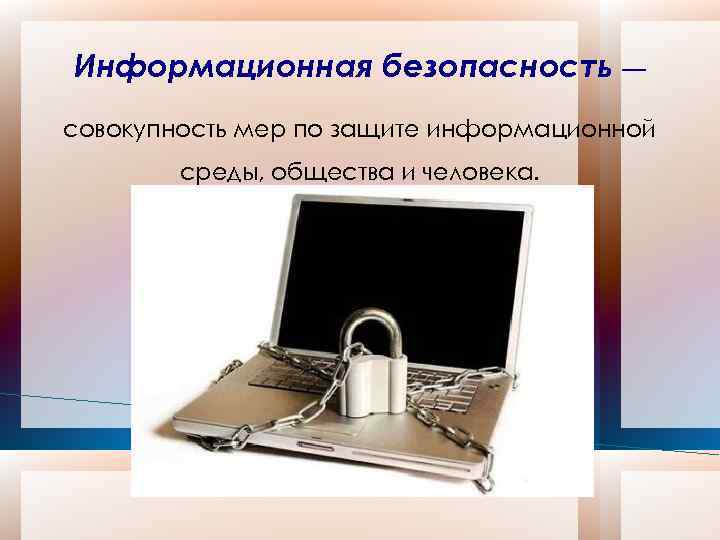 Информационная безопасность — совокупность мер по защите информационной среды, общества и человека. 