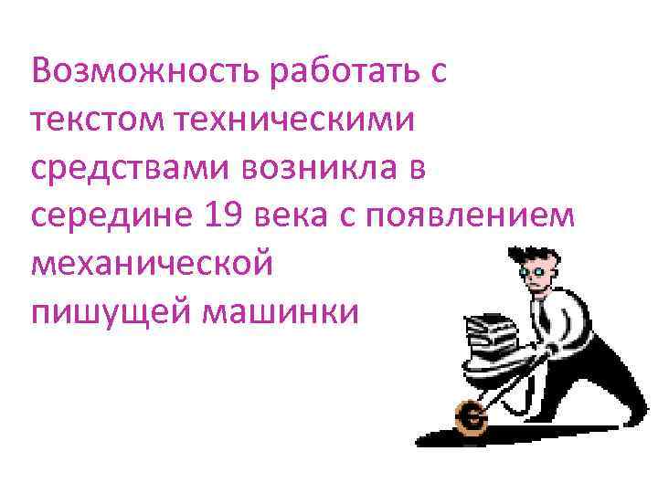 Возможность работать с текстом техническими средствами возникла в середине 19 века с появлением механической