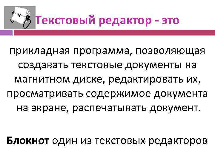 Текстовый редактор - это прикладная программа, позволяющая создавать текстовые документы на магнитном диске, редактировать