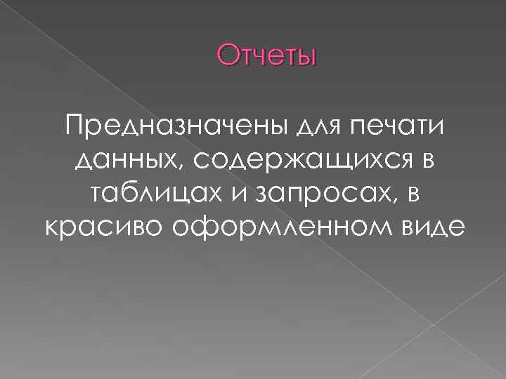 Отчеты Предназначены для печати данных, содержащихся в таблицах и запросах, в красиво оформленном виде