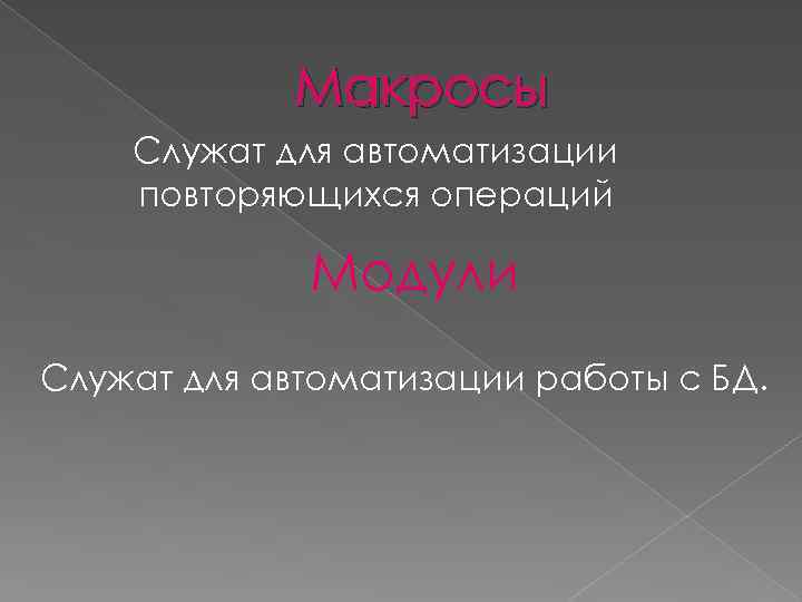 Макросы Служат для автоматизации повторяющихся операций Модули Служат для автоматизации работы с БД. 