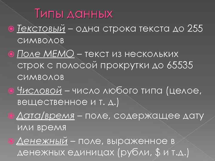 Типы данных Текстовый – одна строка текста до 255 символов Поле МЕМО – текст