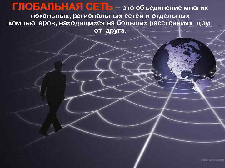 ГЛОБАЛЬНАЯ СЕТЬ – это объединение многих локальных, региональных сетей и отдельных компьютеров, находящихся на