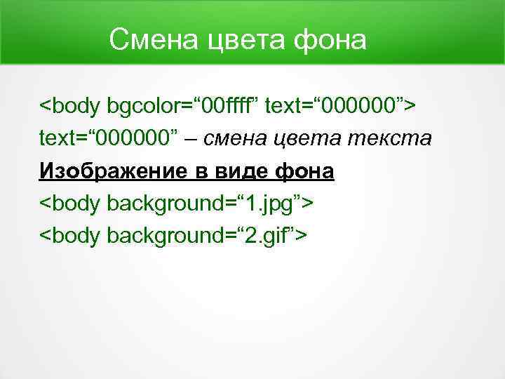 Смена цвета фона <body bgcolor=“ 00 ffff” text=“ 000000”> text=“ 000000” – смена цвета