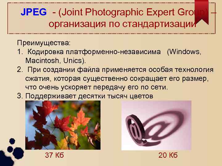 JPEG - (Joint Photographic Expert Group) – организация по стандартизации Преимущества: 1. Кодировка платформенно-независима