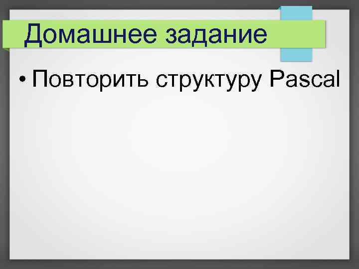 Домашнее задание • Повторить структуру Pascal 