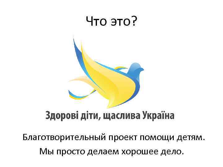 Что это? Благотворительный проект помощи детям. Мы просто делаем хорошее дело. 