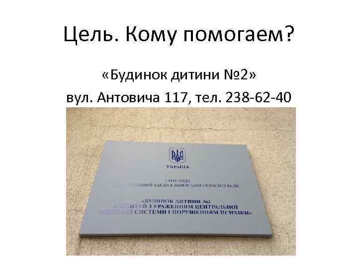 Цель. Кому помогаем? «Будинок дитини № 2» вул. Антовича 117, тел. 238 -62 -40