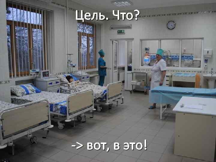 Цель. Что? -> вот, в это! 