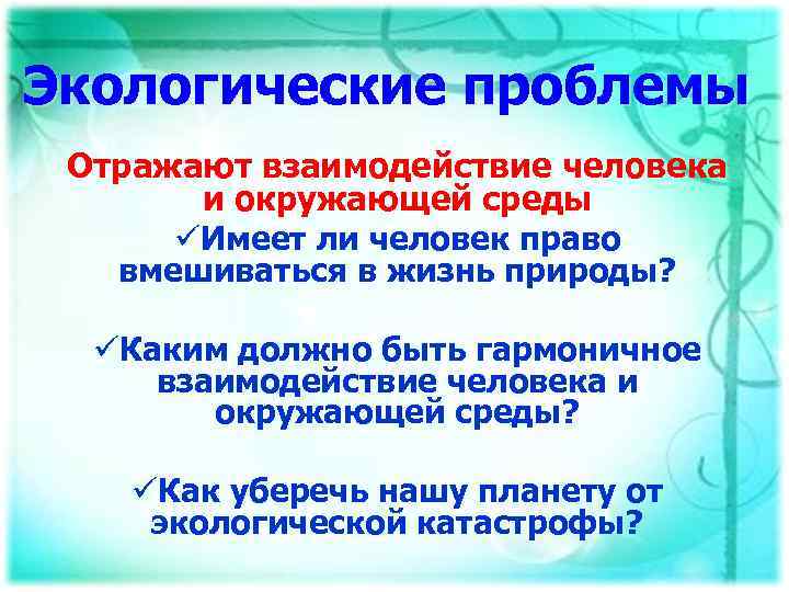 Экологические проблемы Отражают взаимодействие человека и окружающей среды üИмеет ли человек право вмешиваться в