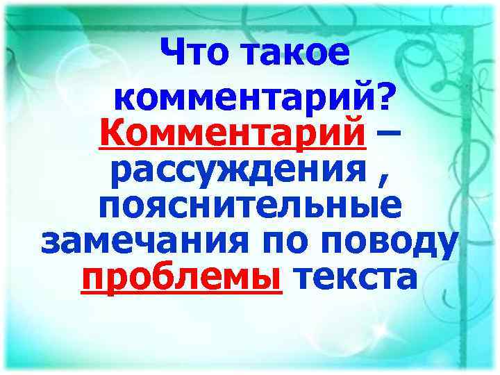 Что такое комментарий? Комментарий – рассуждения , пояснительные замечания по поводу проблемы текста 