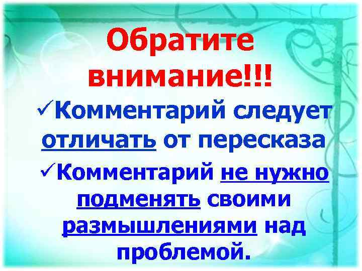 Обратите внимание!!! üКомментарий следует отличать от пересказа üКомментарий не нужно подменять своими размышлениями над