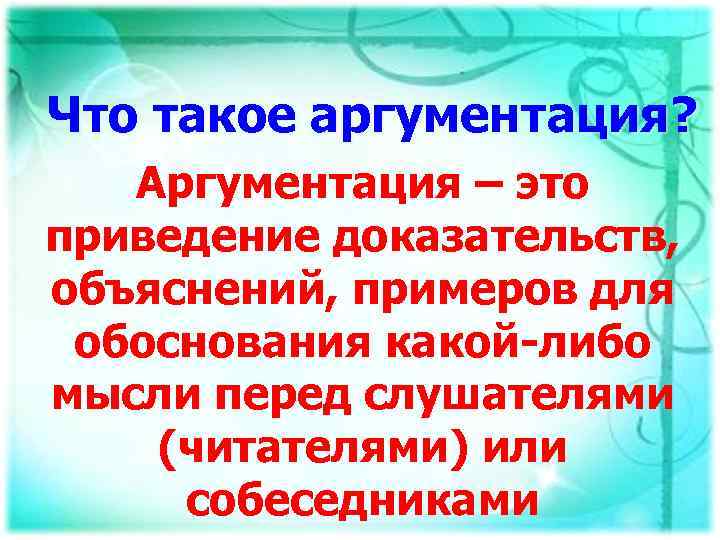 Что такое аргументация? Аргументация – это приведение доказательств, объяснений, примеров для обоснования какой-либо мысли