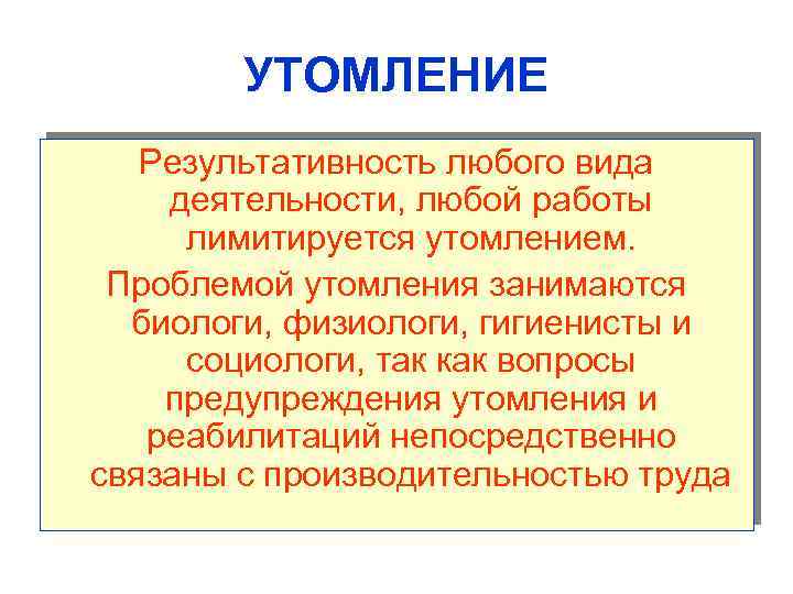 УТОМЛЕНИЕ Результативность любого вида деятельности, любой работы лимитируется утомлением. Проблемой утомления занимаются биологи, физиологи,