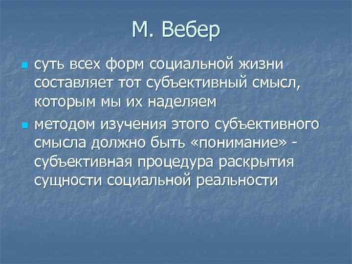 М. Вебер n n суть всех форм социальной жизни составляет тот субъективный смысл, которым