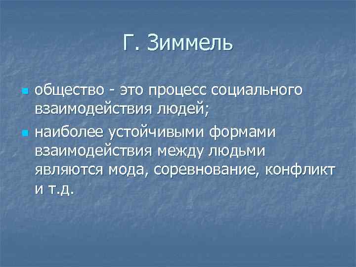 Г. Зиммель n n общество - это процесс социального взаимодействия людей; наиболее устойчивыми формами
