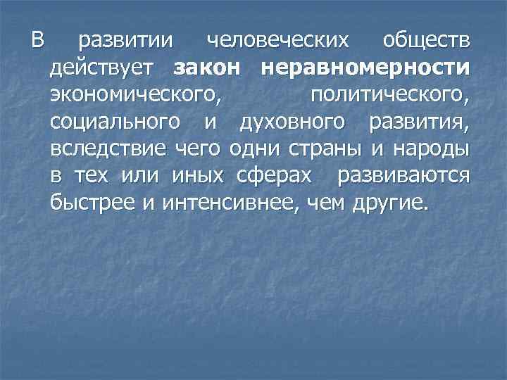 В развитии человеческих обществ действует закон неравномерности экономического, политического, социального и духовного развития, вследствие