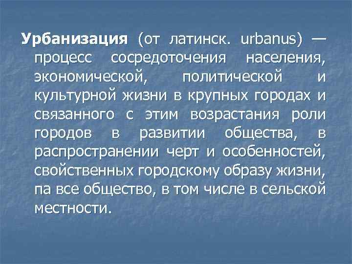 Урбанизация (от латинск. urbanus) — процесс сосредоточения населения, экономической, политической и культурной жизни в