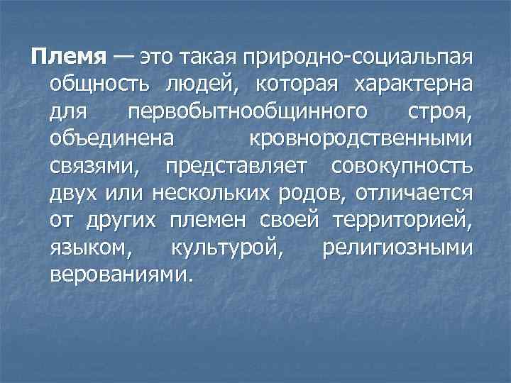 Племя — это такая природно-социальпая общность людей, которая характерна для первобытнообщинного строя, объединена кровнородственными