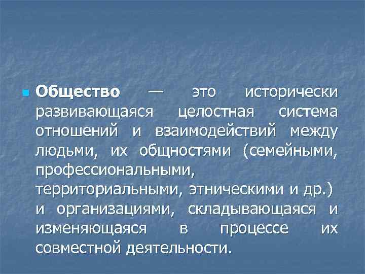 n Общество — это исторически развивающаяся целостная система отношений и взаимодействий между людьми, их