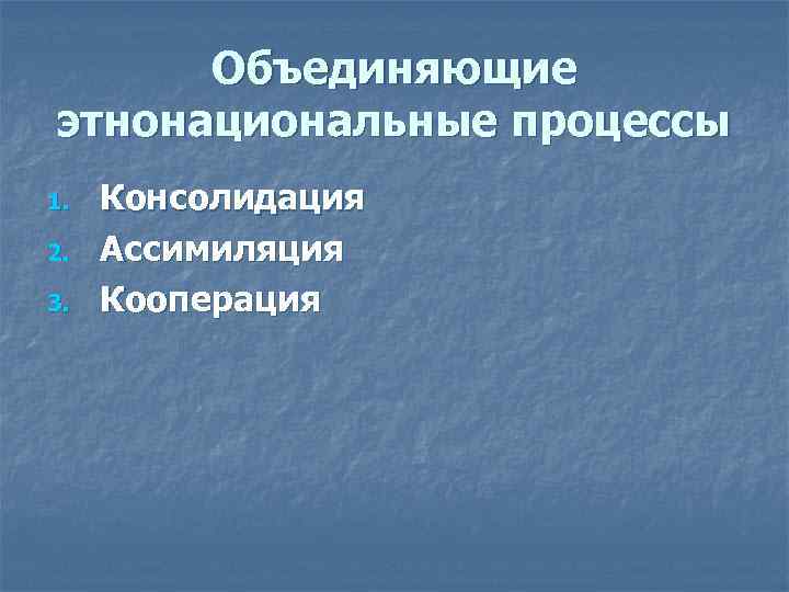 Объединяющие этнонациональные процессы 1. 2. 3. Консолидация Ассимиляция Кооперация 