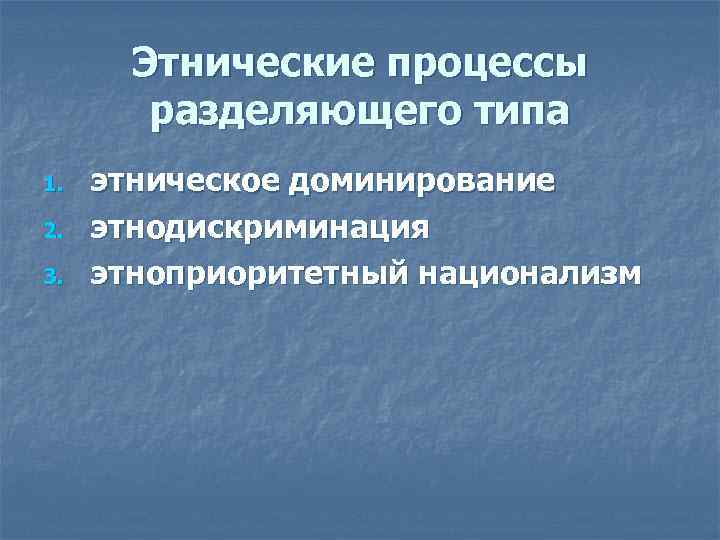 Этнические процессы разделяющего типа 1. 2. 3. этническое доминирование этнодискриминация этноприоритетный национализм 