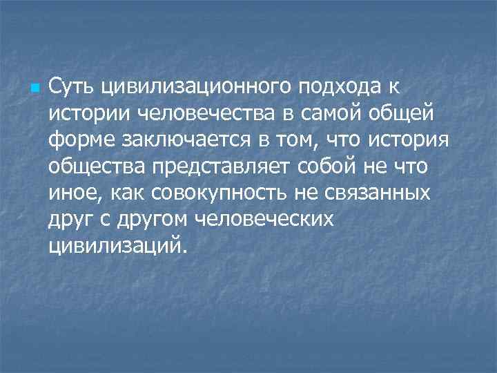 n Суть цивилизационного подхода к истории человечества в самой общей форме заключается в том,