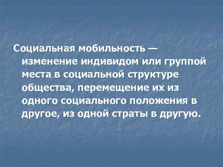 Социальная мобильность — изменение индивидом или группой места в социальной структуре общества, перемещение их