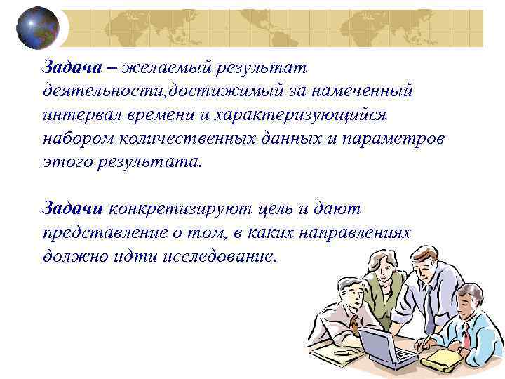 Задача – желаемый результат деятельности, достижимый за намеченный интервал времени и характеризующийся набором количественных