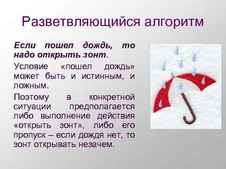 Разветвляющийся алгоритм Если пошел дождь, то надо открыть зонт. Условие «пошел дождь» может быть