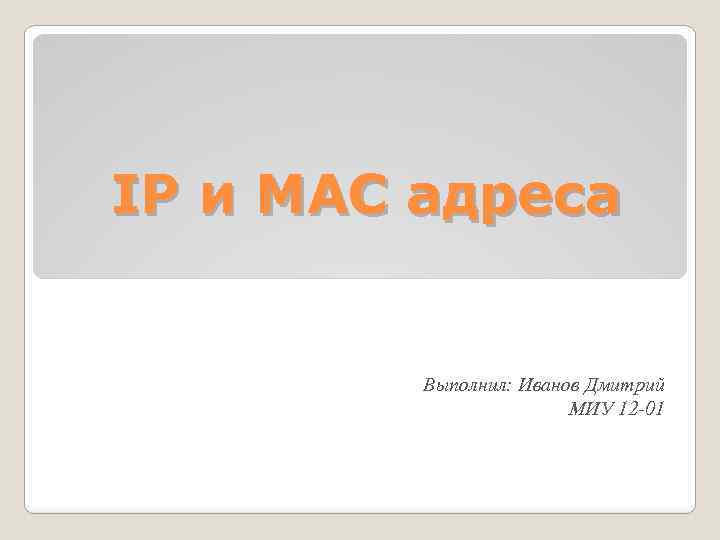 IP и MAC адреса Выполнил: Иванов Дмитрий МИУ 12 -01 