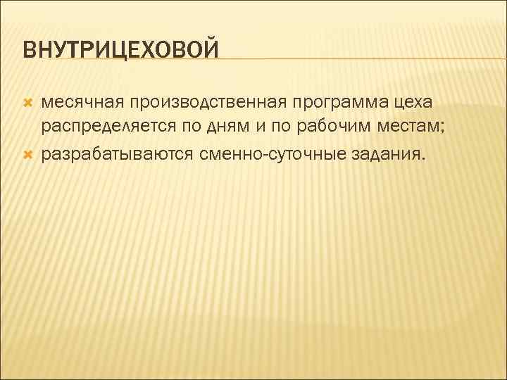 ВНУТРИЦЕХОВОЙ месячная производственная программа цеха распределяется по дням и по рабочим местам; разрабатываются сменно-суточные