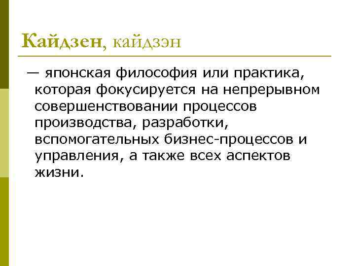 Кайдзен, кайдзэн — японская философия или практика, которая фокусируется на непрерывном совершенствовании процессов производства,
