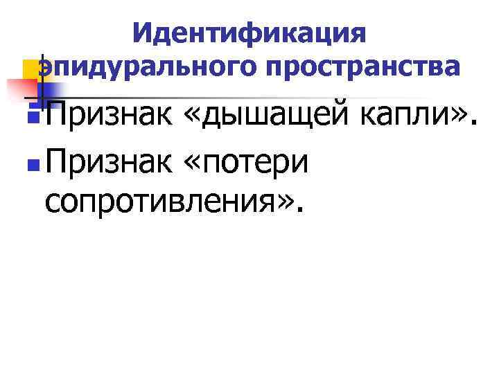 Идентификация эпидурального пространства Признак «дышащей капли» . n Признак «потери сопротивления» . n 