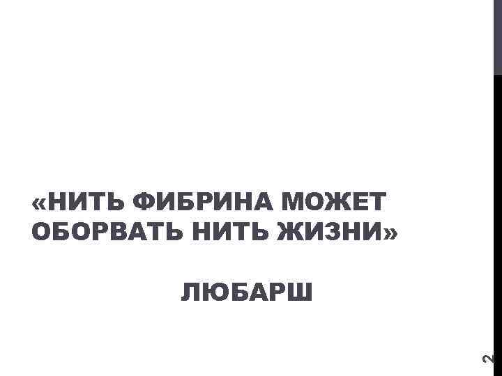  «НИТЬ ФИБРИНА МОЖЕТ ОБОРВАТЬ НИТЬ ЖИЗНИ» 2 ЛЮБАРШ 