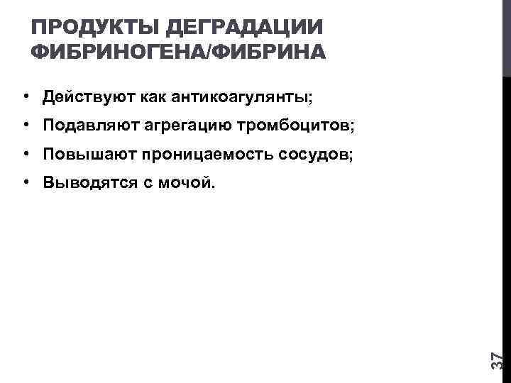 ПРОДУКТЫ ДЕГРАДАЦИИ ФИБРИНОГЕНА/ФИБРИНА • Действуют как антикоагулянты; • Подавляют агрегацию тромбоцитов; • Повышают проницаемость