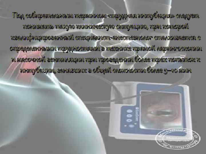 Под собирательным термином «трудная интубация» следует понимать такую клиническую ситуацию, при которой квалифицированный специалист-анестезиолог