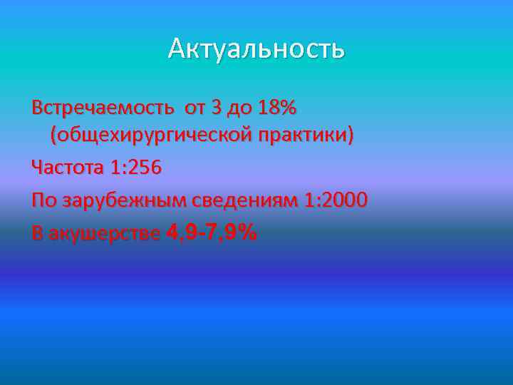 Актуальность Встречаемость от 3 до 18% (общехирургической практики) Частота 1: 256 По зарубежным сведениям