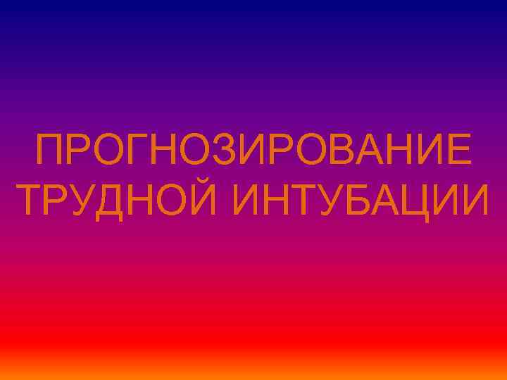 ПРОГНОЗИРОВАНИЕ ТРУДНОЙ ИНТУБАЦИИ 