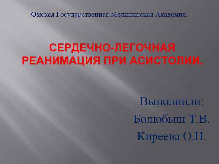 Омская Государственная Медицинская Академия. СЕРДЕЧНО-ЛЕГОЧНАЯ РЕАНИМАЦИЯ ПРИ АСИСТОЛИИ. Выполнили: Болюбыш Т. В. Киреева О.