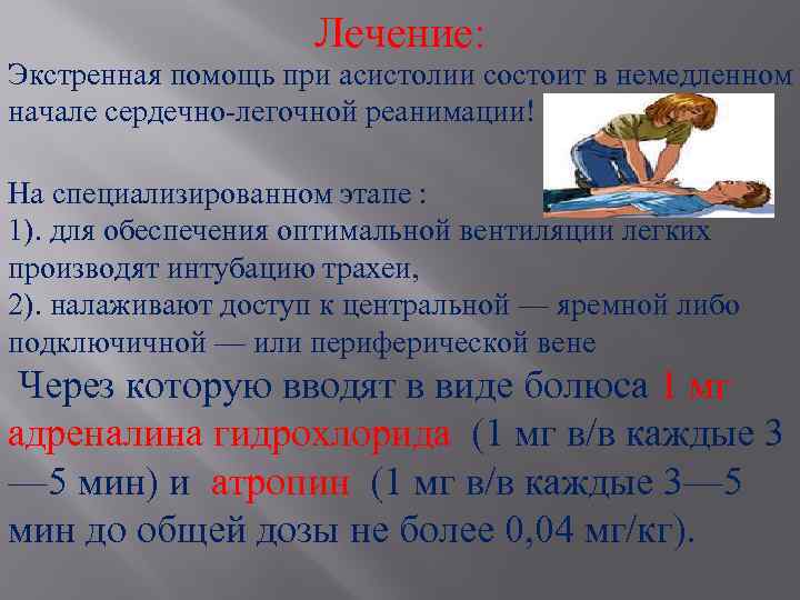 Лечение: Экстренная помощь при асистолии состоит в немедленном начале сердечно-легочной реанимации! На специализированном этапе