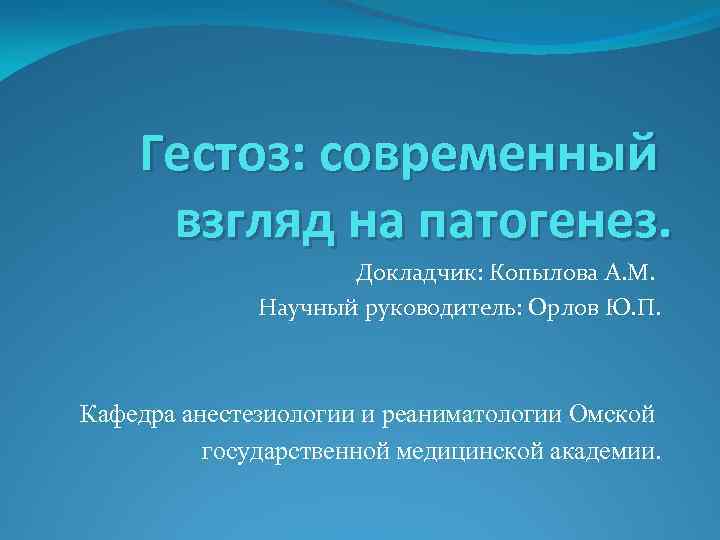 Гестоз: современный взгляд на патогенез. Докладчик: Копылова А. М. Научный руководитель: Орлов Ю. П.