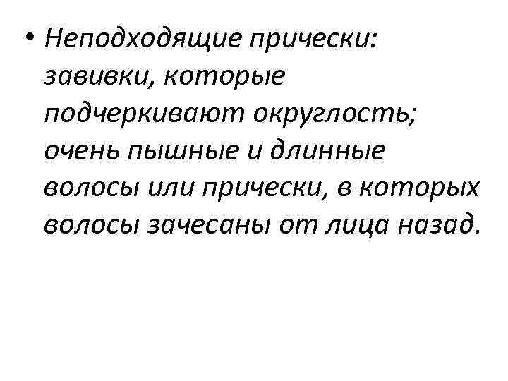  • Неподходящие прически: завивки, которые подчеркивают округлость; очень пышные и длинные волосы или
