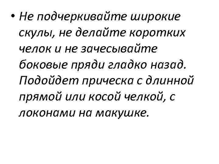  • Не подчеркивайте широкие скулы, не делайте коротких челок и не зачесывайте боковые