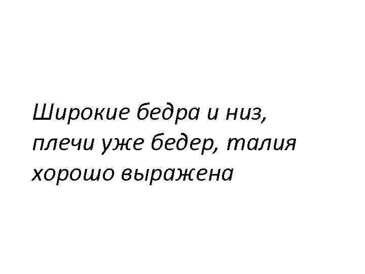 Широкие бедра и низ, плечи уже бедер, талия хорошо выражена 