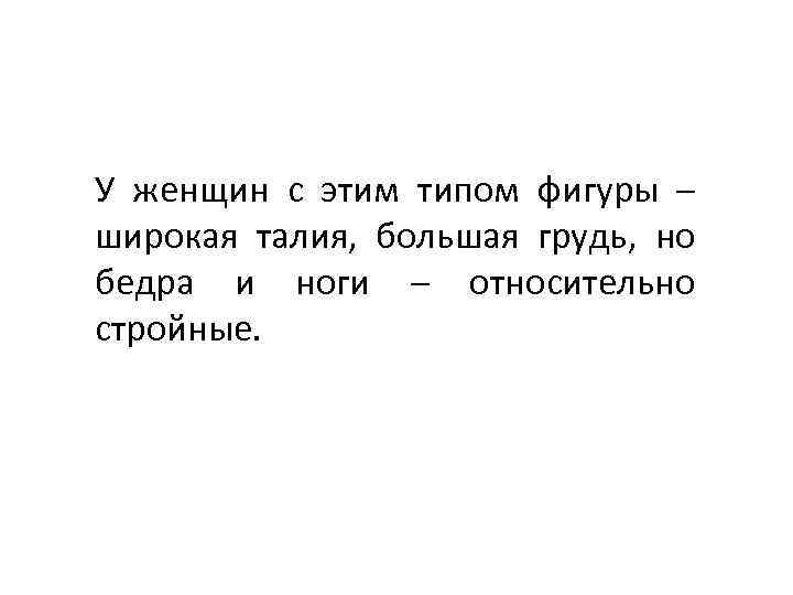 У женщин с этим типом фигуры – широкая талия, большая грудь, но бедра и