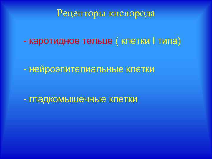 Рецепторы кислорода - каротидное тельце ( клетки I типа) - нейроэпителиальные клетки - гладкомышечные