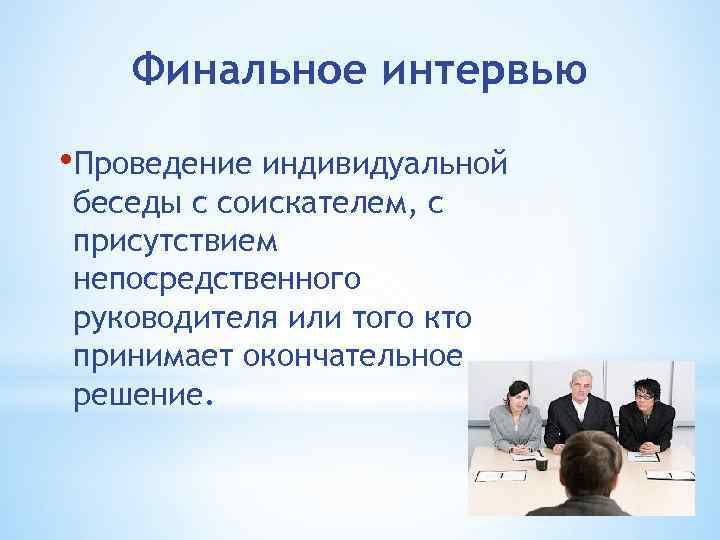 Финальное интервью • Проведение индивидуальной беседы с соискателем, с присутствием непосредственного руководителя или того