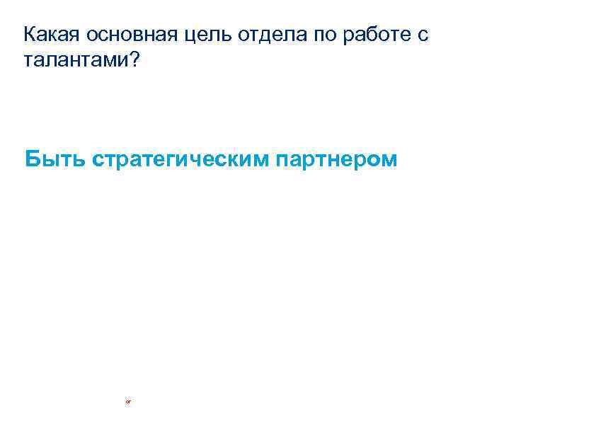 Какая основная цель отдела по работе с талантами? Быть стратегическим партнером © 2014 Пр.